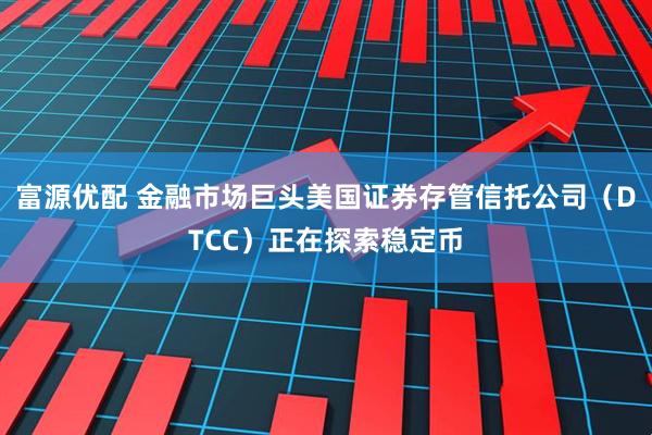富源优配 金融市场巨头美国证券存管信托公司（DTCC）正在探索稳定币