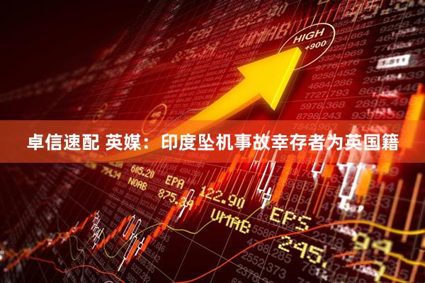 卓信速配 英媒：印度坠机事故幸存者为英国籍