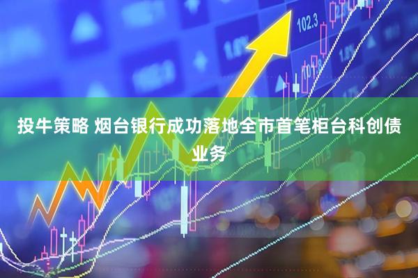 投牛策略 烟台银行成功落地全市首笔柜台科创债业务