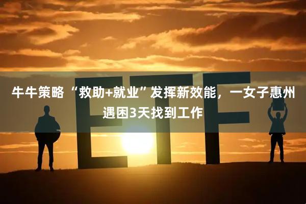 牛牛策略 “救助+就业”发挥新效能，一女子惠州遇困3天找到工作