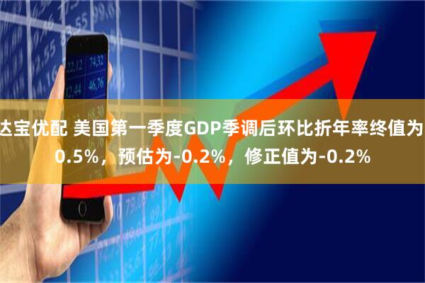 达宝优配 美国第一季度GDP季调后环比折年率终值为-0.5%，预估为-0.2%，修正值为-0.2%