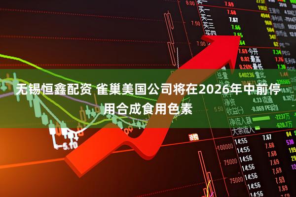 无锡恒鑫配资 雀巢美国公司将在2026年中前停用合成食用色素