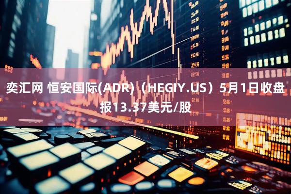 奕汇网 恒安国际(ADR)（HEGIY.US）5月1日收盘报13.37美元/股