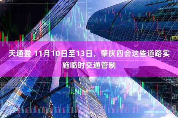 天通盈 11月10日至13日，肇庆四会这些道路实施临时交通管制
