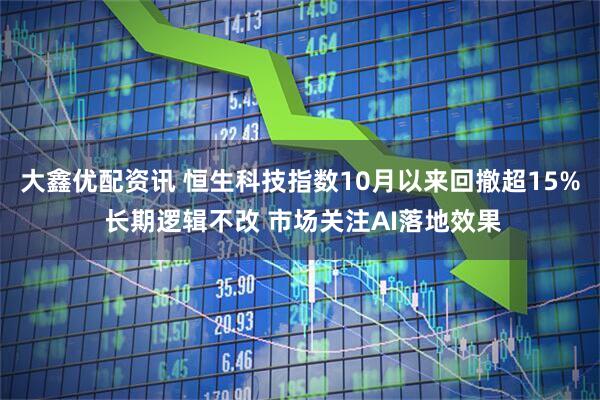 大鑫优配资讯 恒生科技指数10月以来回撤超15% 长期逻辑不改 市场关注AI落地效果