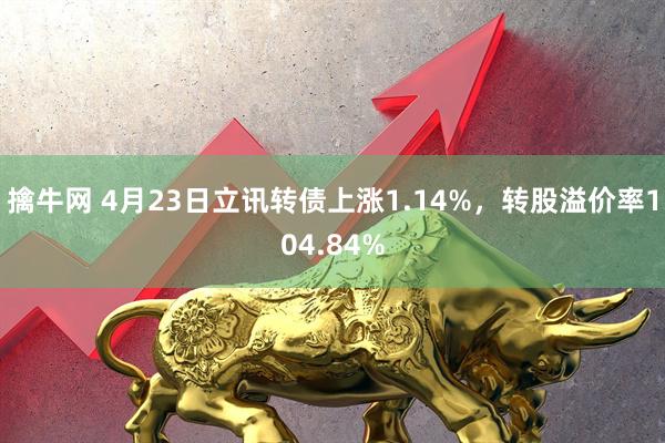 擒牛网 4月23日立讯转债上涨1.14%，转股溢价率104.84%