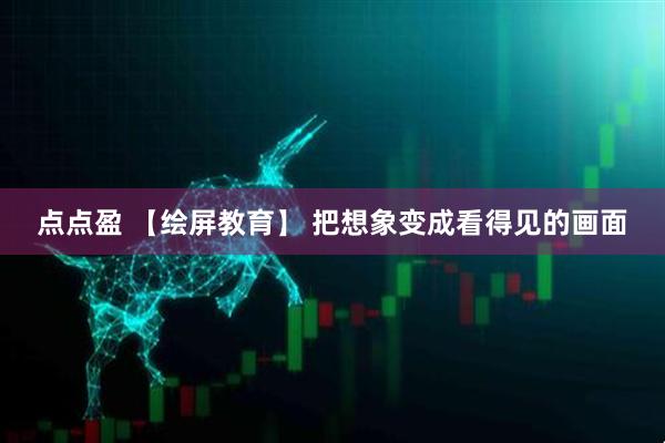 点点盈 【绘屏教育】 把想象变成看得见的画面